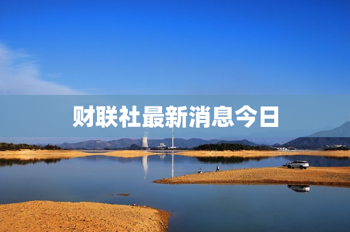 财联社最新消息今日 财联社最新消息今日