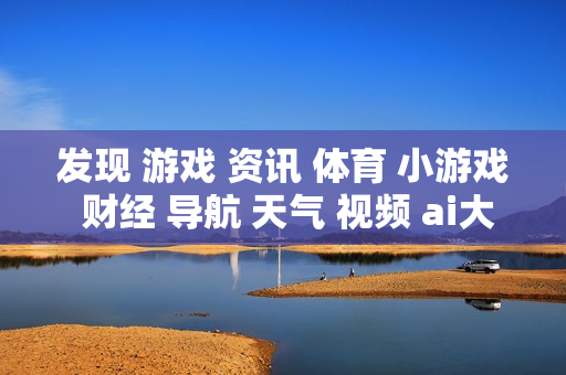 发现 游戏 资讯 体育 小游戏 财经 导航 天气 视频 ai大全 日历 发现 游戏 资讯 体育 小游戏 财经 导航 天气 视频 ai大全 日历