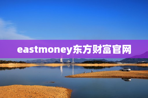 eastmoney东方财富官网 eastmoney东方财富官网