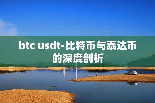 btc usdt-比特币与泰达币的深度剖析 btc usdt-比特币与泰达币的深度剖析