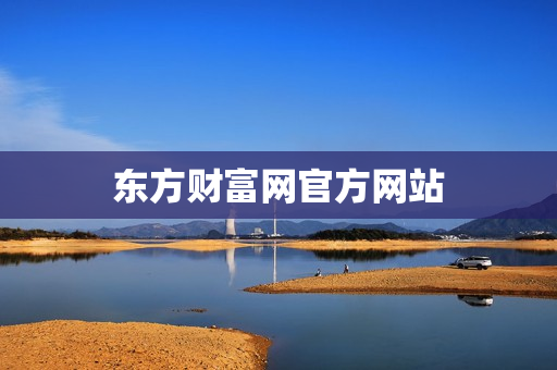 东方财富网官方网站 东方财富网官方网站