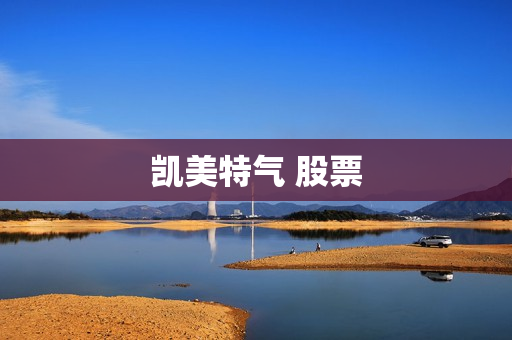 凯美特气 股票 凯美特气 股票