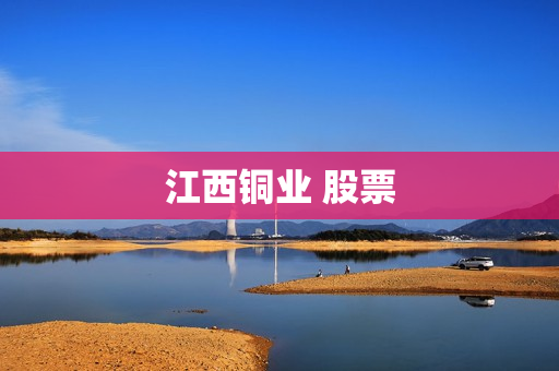 江西铜业 股票 江西铜业 股票