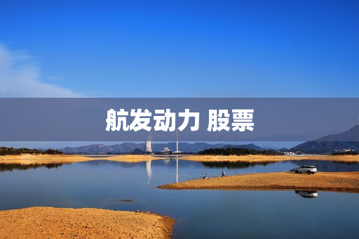 航发动力 股票 航发动力 股票