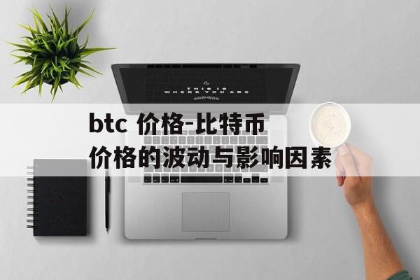 btc 价格-比特币价格的波动与影响因素