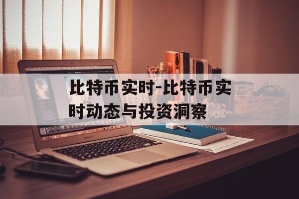 比特币实时-比特币实时动态与投资洞察