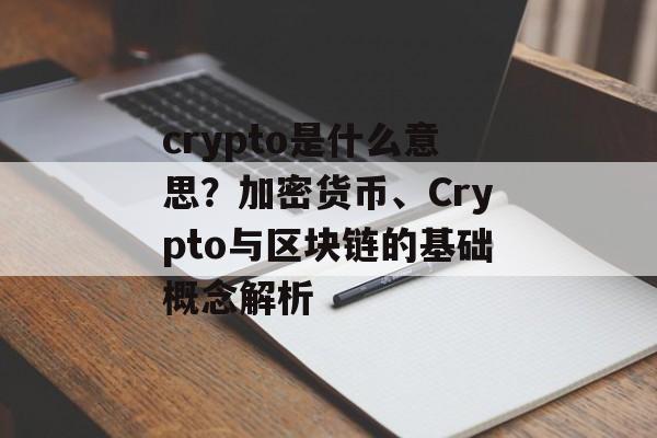 crypto是什么意思?加密货币、Crypto与区块链的基础概念解析 crypto是什么意思?加密货币、Crypto与区块链的基础概念解析