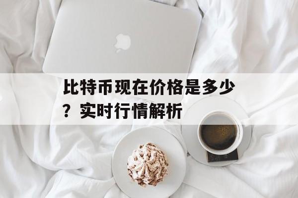比特币现在价格是多少？实时行情解析