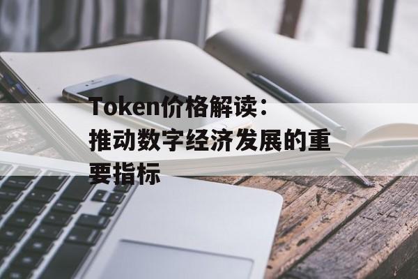 Token价格解读：推动数字经济发展的重要指标