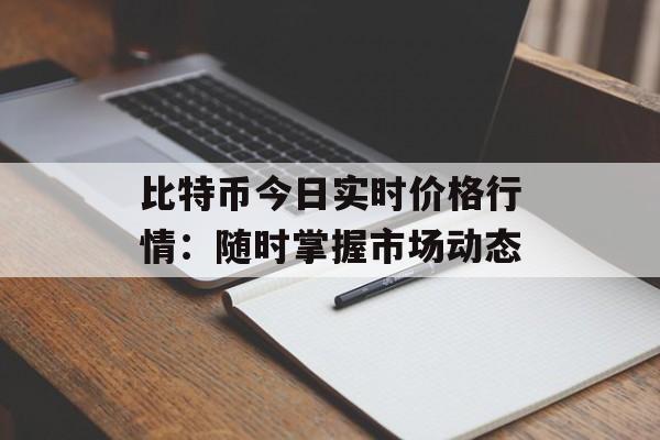 比特币今日实时价格行情:随时掌握市场动态 比特币今日实时价格行情:随时掌握市场动态