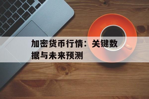 加密货币行情：关键数据与未来预测