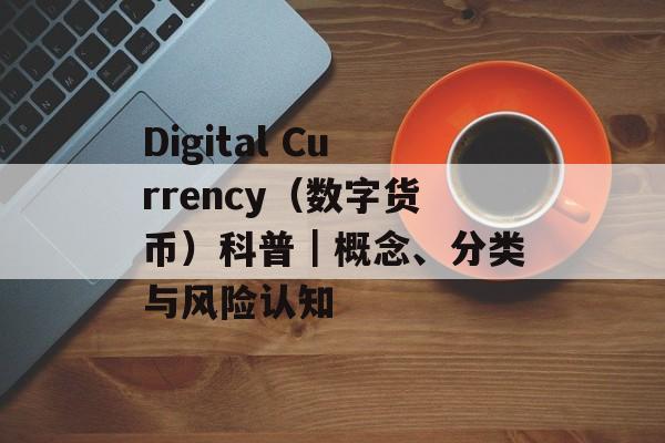 Digital Currency（数字货币）科普｜概念、分类与风险认知