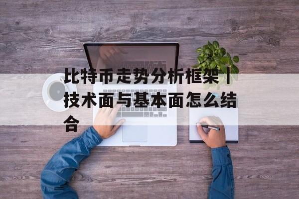 比特币走势分析框架｜技术面与基本面怎么结合