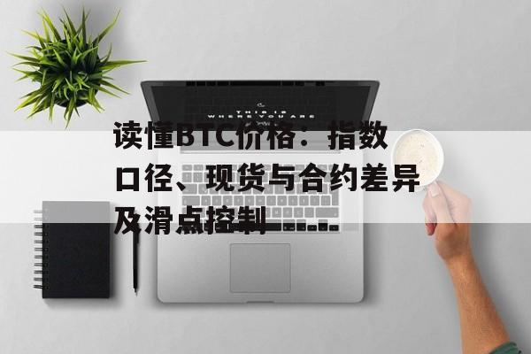 读懂BTC价格：指数口径、现货与合约差异及滑点控制