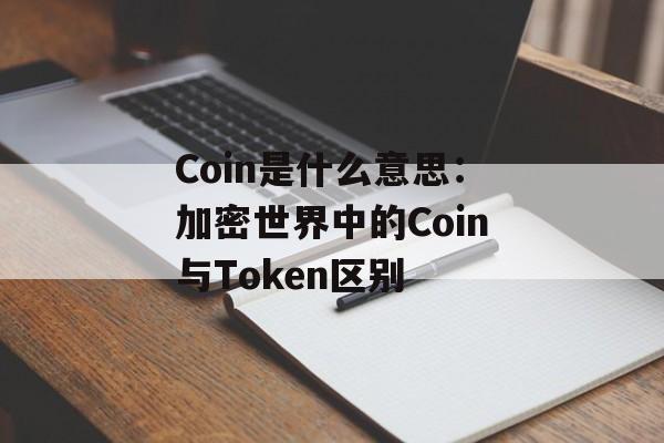 Coin是什么意思:加密世界中的Coin与Token区别 Coin是什么意思:加密世界中的Coin与Token区别
