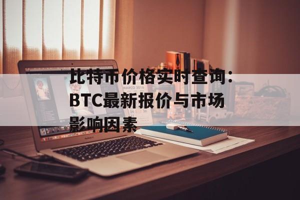 比特币价格实时查询：BTC最新报价与市场影响因素