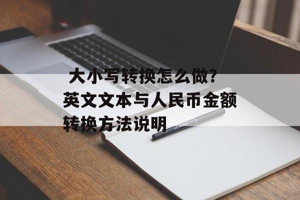  大小写转换怎么做？英文文本与人民币金额转换方法说明