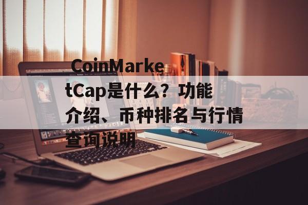 CoinMarketCap是什么?功能介绍、币种排名与行情查询说明 CoinMarketCap是什么?功能介绍、币种排名与行情查询说明