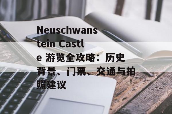 Neuschwanstein Castle 游览全攻略：历史背景、门票、交通与拍照建议