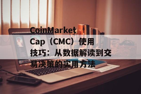 CoinMarketCap(CMC)使用技巧:从数据解读到交易决策的实用方法 CoinMarketCap(CMC)使用技巧:从数据解读到交易决策的实用方法