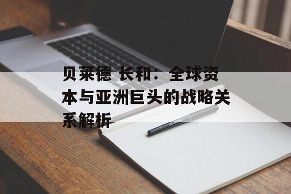 贝莱德 长和:全球资本与亚洲巨头的战略关系解析 贝莱德 长和:全球资本与亚洲巨头的战略关系解析