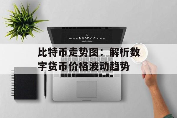 比特币走势图:解析数字货币价格波动趋势 比特币走势图:解析数字货币价格波动趋势