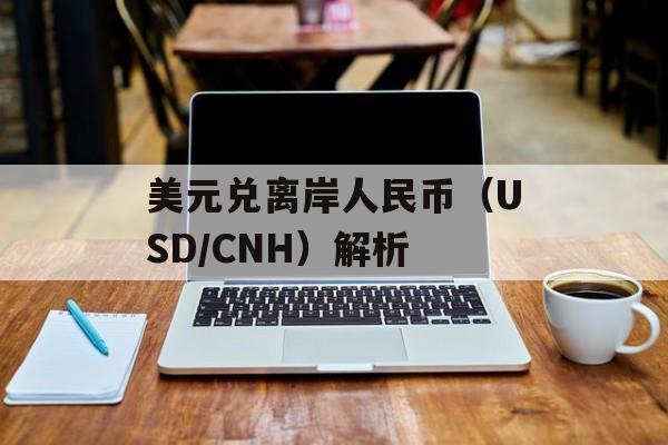 美元兑离岸人民币(USD/CNH)解析 美元兑离岸人民币(USD/CNH)解析