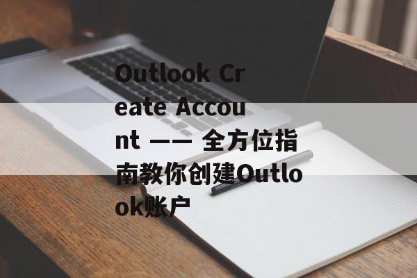 Outlook Create Account —— 全方位指南教你创建Outlook账户 Outlook Create Account —— 全方位指南教你创建Outlook账户