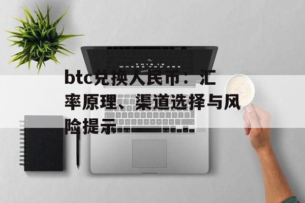 btc兑换人民币:汇率原理、渠道选择与风险提示 btc兑换人民币:汇率原理、渠道选择与风险提示