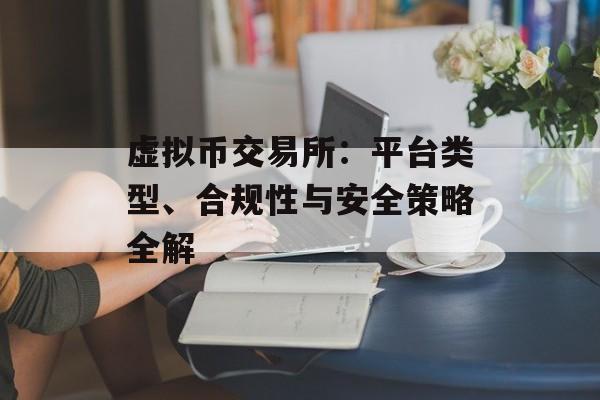 虚拟币交易所：平台类型、合规性与安全策略全解
