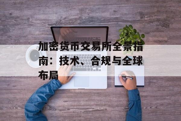 加密货币交易所全景指南:技术、合规与全球布局 加密货币交易所全景指南:技术、合规与全球布局