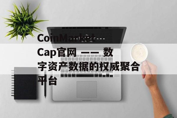 CoinMarketCap官网 —— 数字资产数据的权威聚合平台
