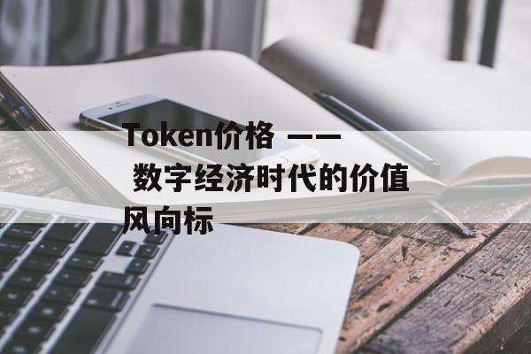 Token价格 —— 数字经济时代的价值风向标 Token价格 —— 数字经济时代的价值风向标