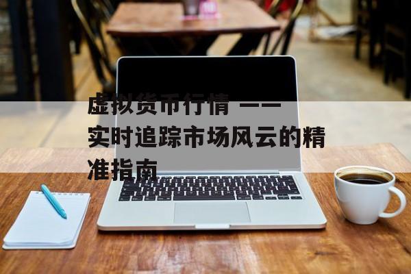 虚拟货币行情 —— 实时追踪市场风云的精准指南