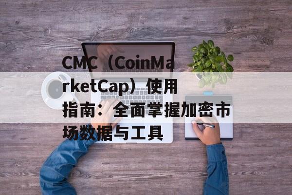 CMC(CoinMarketCap)使用指南:全面掌握加密市场数据与工具 CMC(CoinMarketCap)使用指南:全面掌握加密市场数据与工具