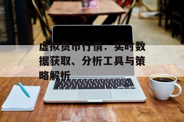 虚拟货币行情:实时数据获取、分析工具与策略解析 虚拟货币行情:实时数据获取、分析工具与策略解析