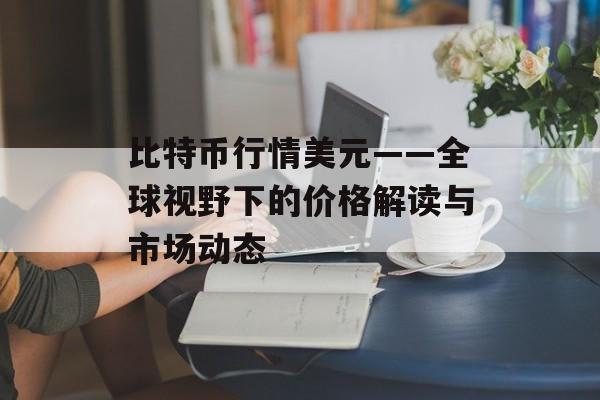 比特币行情美元——全球视野下的价格解读与市场动态 比特币行情美元——全球视野下的价格解读与市场动态