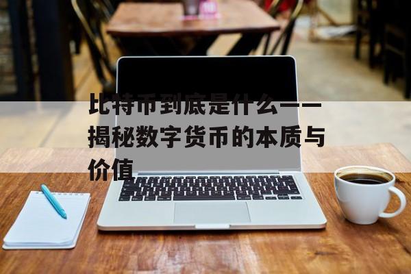 比特币到底是什么——揭秘数字货币的本质与价值 比特币到底是什么——揭秘数字货币的本质与价值