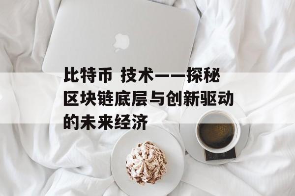 比特币 技术——探秘区块链底层与创新驱动的未来经济 比特币 技术——探秘区块链底层与创新驱动的未来经济