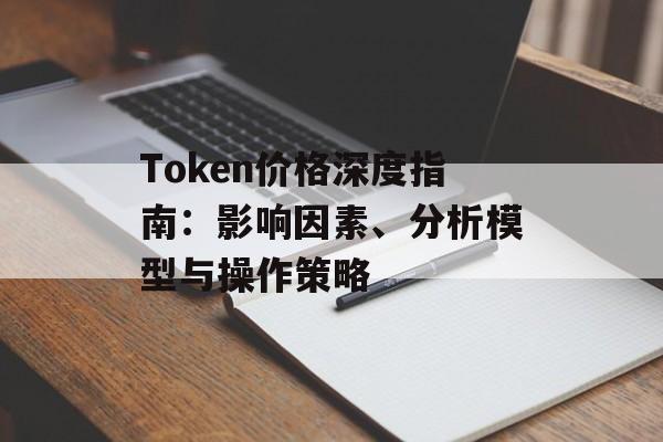 Token价格深度指南:影响因素、分析模型与操作策略 Token价格深度指南:影响因素、分析模型与操作策略
