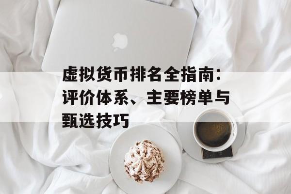 虚拟货币排名全指南:评价体系、主要榜单与甄选技巧 虚拟货币排名全指南:评价体系、主要榜单与甄选技巧