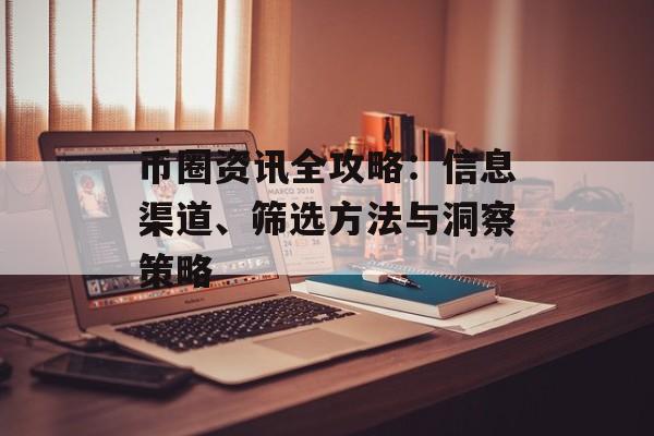 币圈资讯全攻略:信息渠道、筛选方法与洞察策略 币圈资讯全攻略:信息渠道、筛选方法与洞察策略
