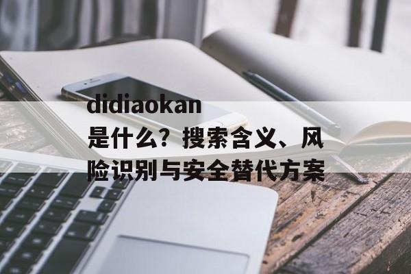didiaokan 是什么？搜索含义、风险识别与安全替代方案