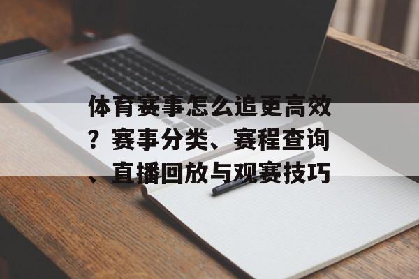 体育赛事怎么追更高效?赛事分类、赛程查询、直播回放与观赛技巧 体育赛事怎么追更高效?赛事分类、赛程查询、直播回放与观赛技巧