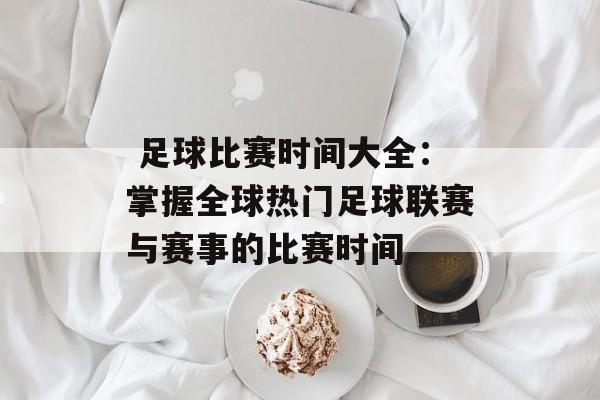 足球比赛时间大全:掌握全球热门足球联赛与赛事的比赛时间 足球比赛时间大全:掌握全球热门足球联赛与赛事的比赛时间