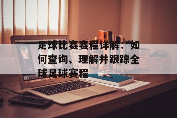 足球比赛赛程详解:如何查询、理解并跟踪全球足球赛程 足球比赛赛程详解:如何查询、理解并跟踪全球足球赛程