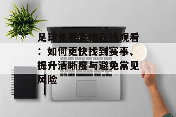足球免费直播在线观看:如何更快找到赛事、提升清晰度与避免常见风险 足球免费直播在线观看:如何更快找到赛事、提升清晰度与避免常见风险