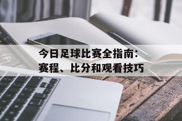 今日足球比赛全指南:赛程、比分和观看技巧 今日足球比赛全指南:赛程、比分和观看技巧