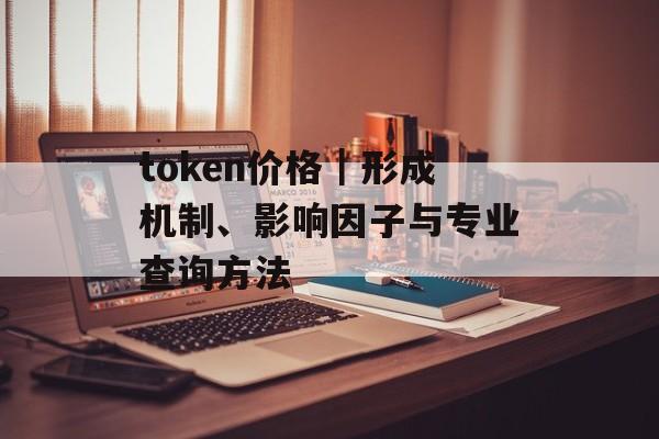 token价格|形成机制、影响因子与专业查询方法 token价格|形成机制、影响因子与专业查询方法
