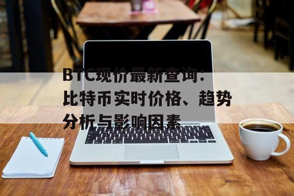 BTC现价最新查询：比特币实时价格、趋势分析与影响因素